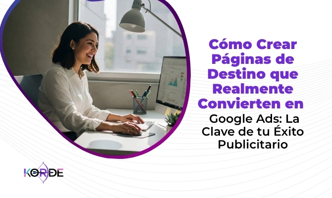 Cómo Crear Páginas de Destino que Realmente Convierten en Google Ads: La Clave de tu Éxito Publicitario